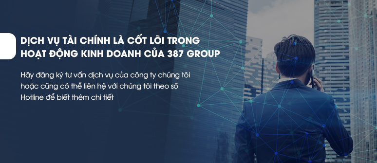 DỊCH VỤ TÀI CHÍNH LÀ CỐT LÕI TRONG HOẠT ĐỘNG KINH DOANH CỦA 387 GROUP