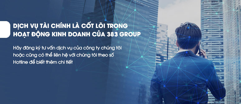 DỊCH VỤ TÀI CHÍNH LÀ CỐT LÕI TRONG HOẠT ĐỘNG KINH DOANH CỦA 383 GROUP